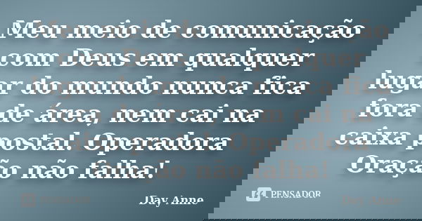 Meu meio de comunicação com Deus em qualquer lugar do mundo nunca fica fora de área, nem cai na caixa postal. Operadora Oração não falha!... Frase de Day Anne.