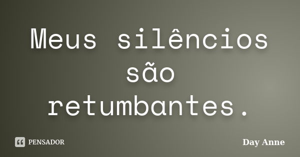 Meus silêncios são retumbantes.... Frase de Day Anne.