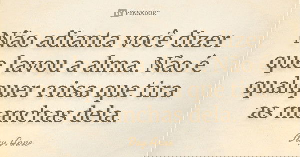 Não adianta você dizer que lavou a alma. Não é qualquer coisa que tira as manchas dela.... Frase de Day Anne.