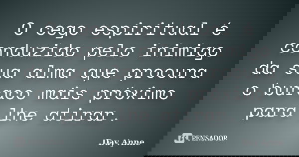 O cego espiritual é conduzido pelo inimigo da sua alma que procura o buraco mais próximo para lhe atirar.... Frase de Day Anne.