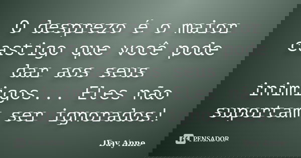 O desprezo é o maior castigo que você pode dar aos seus inimigos... Eles não suportam ser ignorados!... Frase de Day Anne.
