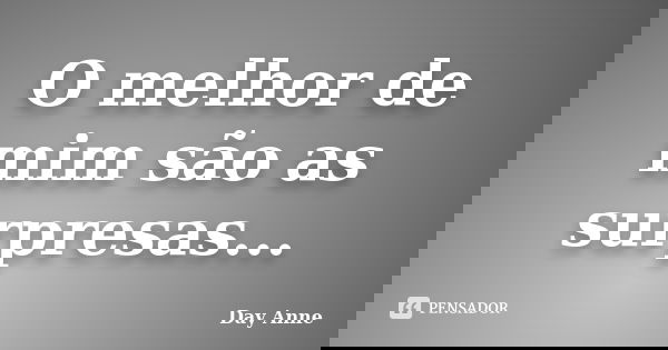 O melhor de mim são as surpresas...... Frase de Day Anne.