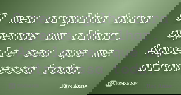 O meu orgulho dura apenas um olhar. Aquele seu que me atravessa toda.... Frase de Day Anne.