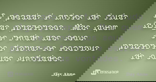 O pecado é antes de tudo algo prazeroso. Mas quem se rende aos seus prazeres torna-se escravo de suas vontades.... Frase de Day Anne.