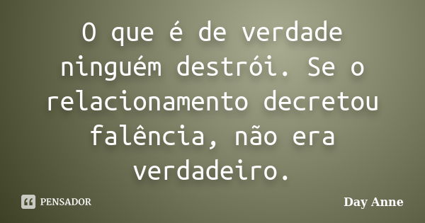 O que é de verdade ninguém destrói. Se o relacionamento decretou falência, não era verdadeiro.... Frase de Day Anne.