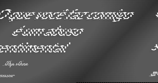O que você faz comigo é um abuso sentimental.... Frase de Day Anne.