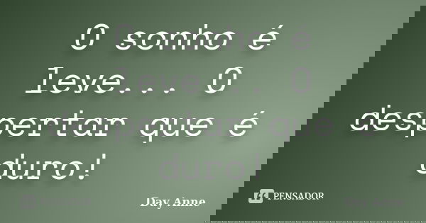 O sonho é leve... O despertar que é duro!... Frase de Day Anne.