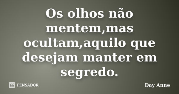 Os olhos não mentem,mas ocultam,aquilo que desejam manter em segredo.... Frase de Day Anne.