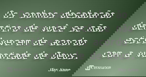 Os sonhos desabarão dentro de você se não estiverem de acordo com a vontade de Deus.... Frase de Day Anne.