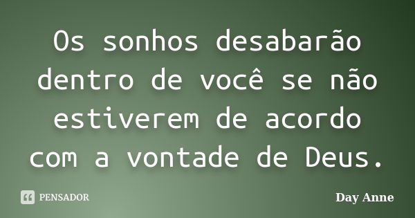 Os sonhos desabarão dentro de você se não estiverem de acordo com a vontade de Deus.... Frase de Day Anne.