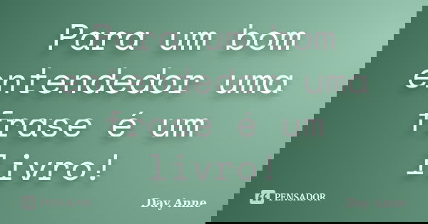 Para um bom entendedor uma frase é um livro!... Frase de Day Anne.