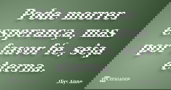 Pode morrer esperança, mas por favor fé, seja eterna.... Frase de Day Anne.