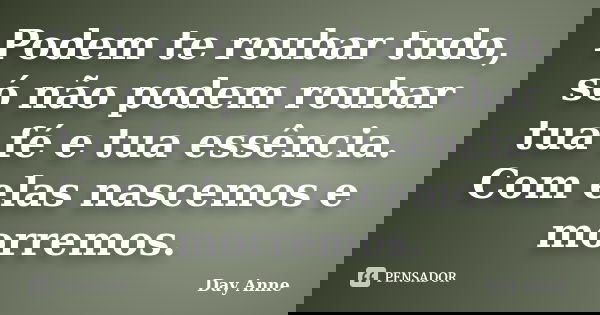 Podem te roubar tudo, só não podem roubar tua fé e tua essência. Com elas nascemos e morremos.... Frase de Day Anne.