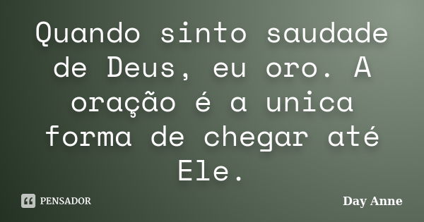 Quando sinto saudade de Deus, eu oro. A oração é a unica forma de chegar até Ele.... Frase de Day Anne.