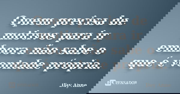 Quem precisa de motivos para ir embora não sabe o que é vontade própria.... Frase de Day Anne.