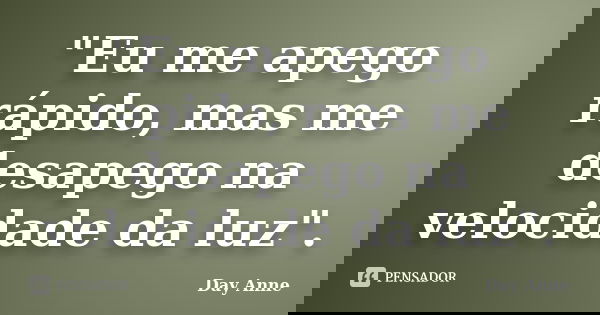 "Eu me apego rápido, mas me desapego na velocidade da luz".... Frase de Day Anne.