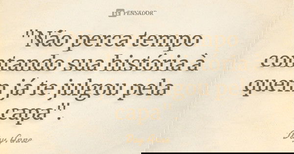 "Não perca tempo contando sua história à quem já te julgou pela capa".... Frase de Day Anne.