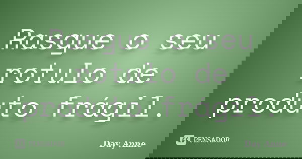 Rasgue o seu rotulo de produto frágil.... Frase de Day Anne.
