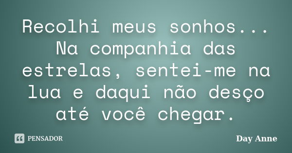 Recolhi meus sonhos... Na companhia das estrelas, sentei-me na lua e daqui não desço até você chegar.... Frase de Day Anne.