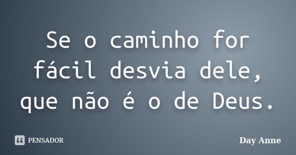 Se o caminho for fácil desvia dele, que não é o de Deus.... Frase de Day Anne.