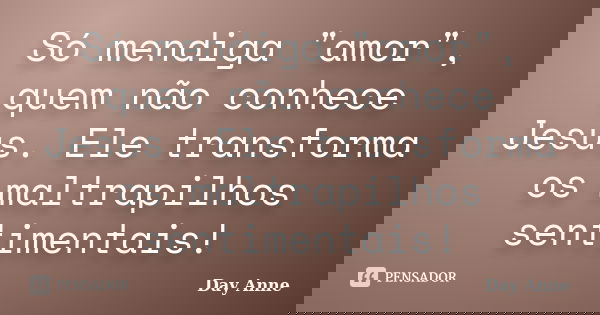 Só mendiga "amor", quem não conhece Jesus. Ele transforma os maltrapilhos sentimentais!... Frase de Day Anne.