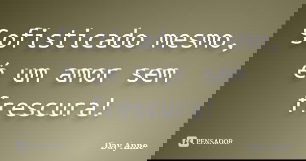 Sofisticado mesmo, é um amor sem frescura!... Frase de Day Anne.