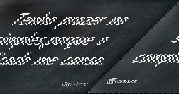 Tenho prazer no simples,porque o complicado me cansa.... Frase de Day Anne.