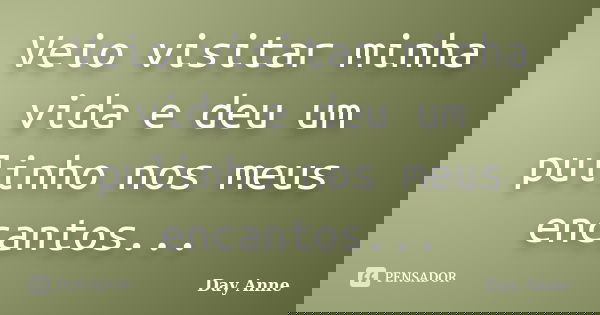 Veio visitar minha vida e deu um pulinho nos meus encantos...... Frase de Day Anne.