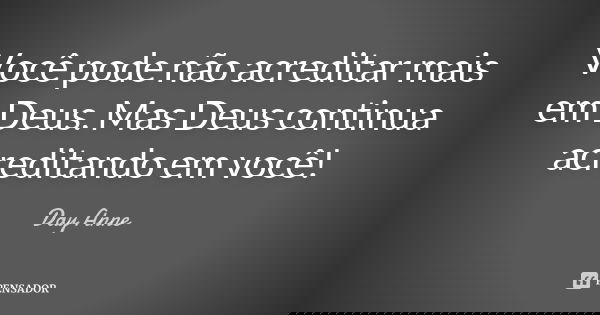 Você pode não acreditar mais em Deus. Mas Deus continua acreditando em você!... Frase de Day Anne.