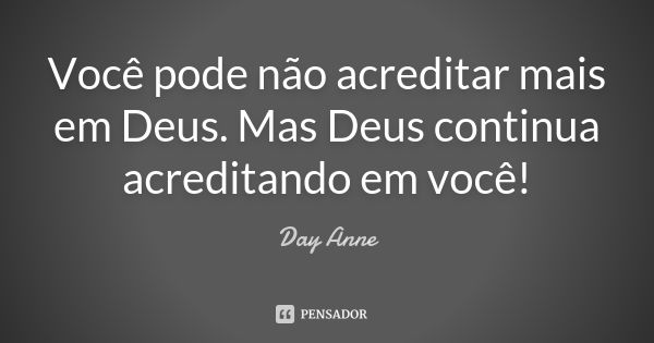 Você pode não acreditar mais em Deus. Mas Deus continua acreditando em você!... Frase de Day Anne.