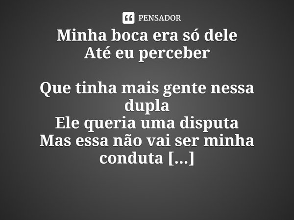 ⁠Minha boca era só dele
Até eu perceber
Que tinha mais gente nessa dupla
Ele queria uma disputa
Mas essa não vai ser minha conduta
Mandei ele correr... Frase de Daya Luz.