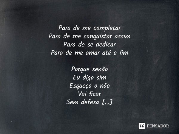 ⁠Para de me completar
Para de me conquistar assim
Para de se dedicar
Para de me amar até o fim
Porque senão
Eu digo sim
Esqueço o não
Vai ficar
Sem defesa
O meu... Frase de Daya Luz.