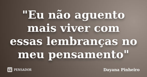 "Eu não aguento mais viver com essas lembranças no meu pensamento"... Frase de Dayana Pinheiro.