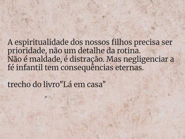 A espiritualidade dos nossos filhos precisa ser prioridade, não um detalhe da rotina. Não é maldade, é distração. Mas negligenciar a fé infantil tem consequênci... Frase de Dayana Ribeiro.