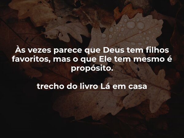 Às vezes parece que Deus tem filhos favoritos, mas o que Ele tem mesmo é propósito. trecho do livro Lá em casa... Frase de Dayana Ribeiro.