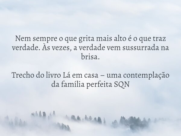 Nem sempre o que grita mais alto é o que traz verdade. Às vezes, a verdade vem sussurrada na brisa. Trecho do livro Lá em casa – uma contemplação da família per... Frase de Dayana Ribeiro.