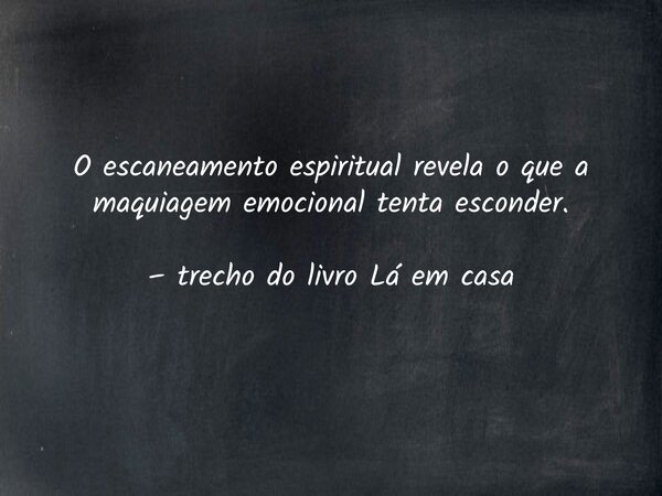 O escaneamento espiritual revela o que a maquiagem emocional tenta esconder. – trecho do livro Lá em casa... Frase de Dayana Ribeiro.