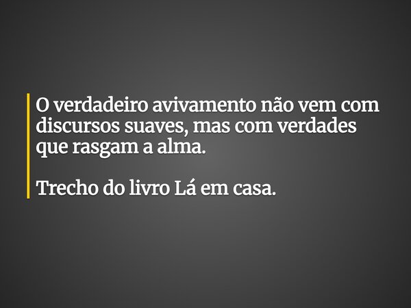 O verdadeiro avivamento não vem com discursos suaves, mas com verdades que rasgam a alma. Trecho do livro Lá em casa.... Frase de Dayana Ribeiro.