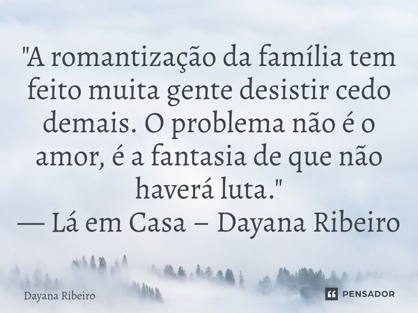 ⁠"A romantização da família tem feito muita gente desistir cedo demais. O problema não é o amor, é a fantasia de que não haverá luta." — Lá em Casa – ... Frase de Dayana Ribeiro.