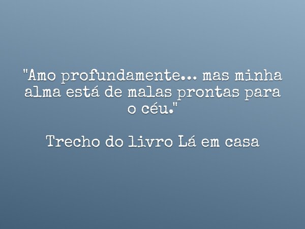 "Amo profundamente… mas minha alma está de malas prontas para o céu." Trecho do livro Lá em casa... Frase de Dayana Ribeiro.