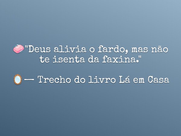 🧼 "Deus alivia o fardo, mas não te isenta da faxina." 🪞— Trecho do livro Lá em Casa... Frase de Dayana Ribeiro.