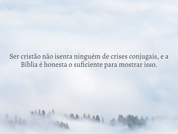 Ser cristão não isenta ninguém de crises conjugais, e a Bíblia é honesta o suficiente para mostrar isso.... Frase de Dayana Ribeiro.