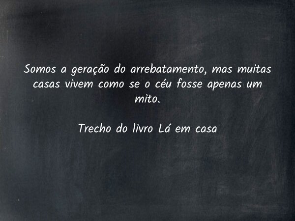 Somos a geração do arrebatamento, mas muitas casas vivem como se o céu fosse apenas um mito. Trecho do livro Lá em casa... Frase de Dayana Ribeiro.