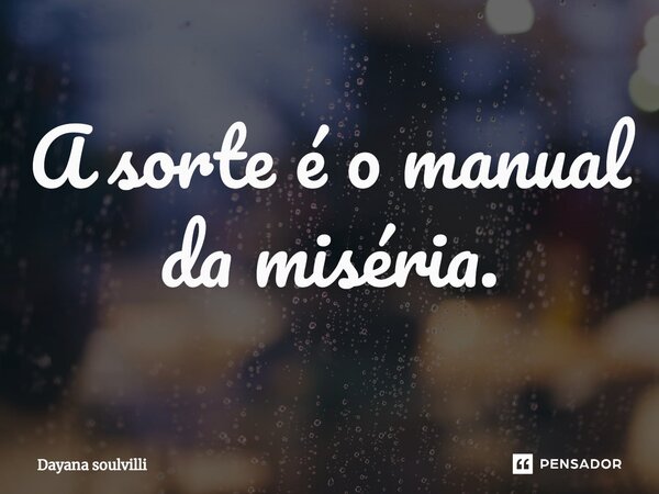 ⁠A sorte é o manual da miséria.... Frase de Dayana Soulvilli.