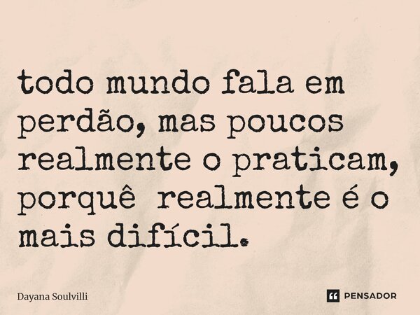 ⁠todo mundo fala em perdão, mas poucos realmente o praticam, porquê realmente é o mais difícil.... Frase de Dayana Soulvilli.