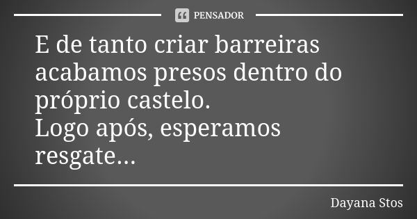 E de tanto criar barreiras acabamos presos dentro do próprio castelo. Logo após, esperamos resgate...... Frase de Dayana Stos.