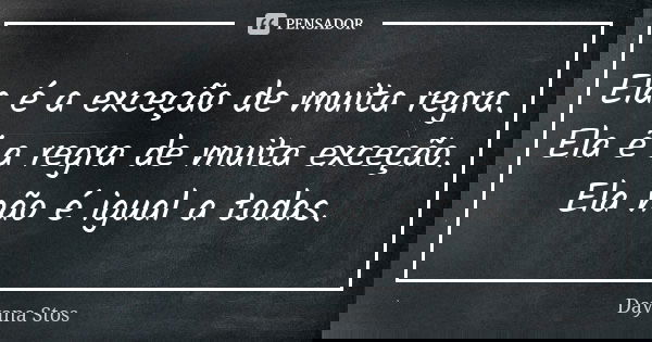 Ela é a exceção de muita regra. Ela é a regra de muita exceção. Ela não é igual a todas.... Frase de Dayana Stos.