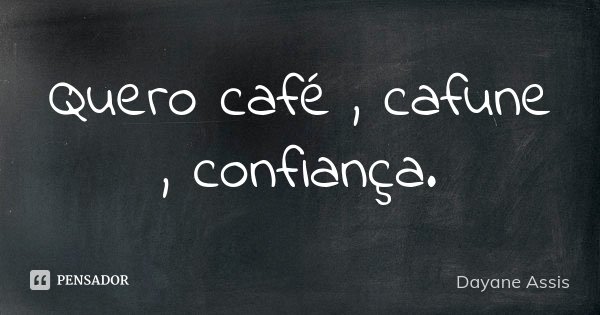 Quero café , cafune , confiança.... Frase de Dayane Assis.