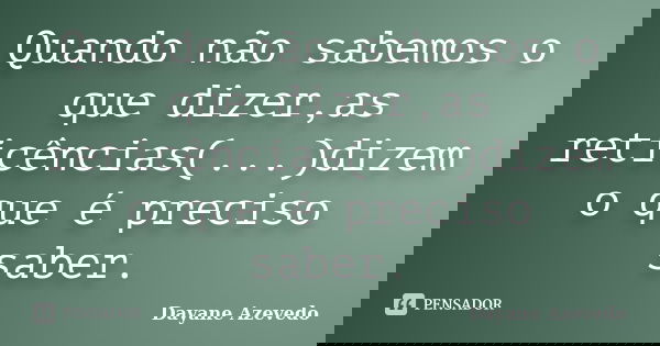 Quando não sabemos o que dizer,as reticências(...)dizem o que é preciso saber.... Frase de Dayane Azevedo.