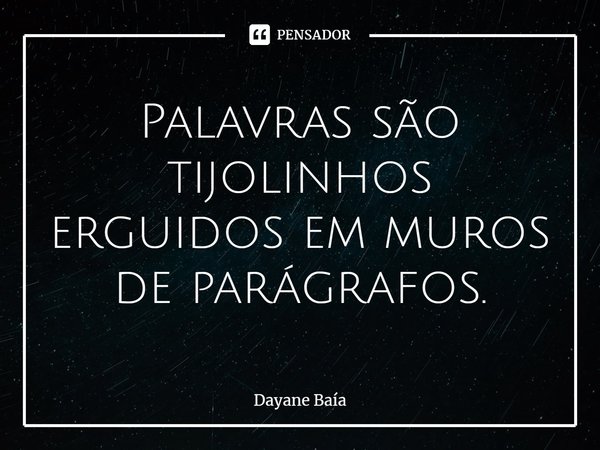 ⁠Palavras são tijolinhos erguidos em muros de parágrafos.... Frase de Dayane Baía.